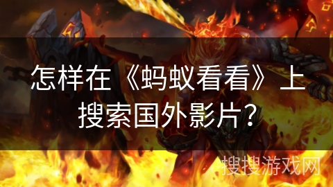 怎样在《蚂蚁看看》上搜索国外影片？