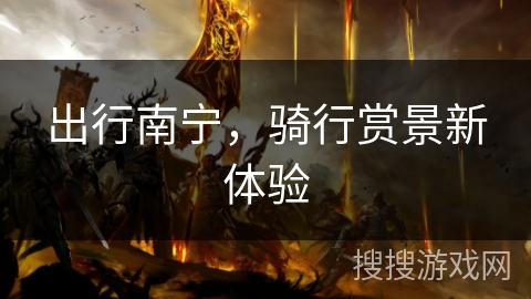 出行南宁，骑行赏景新体验
