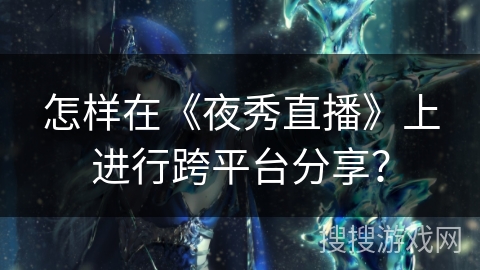 怎样在《夜秀直播》上进行跨平台分享？