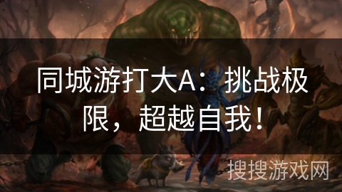 同城游打大A：挑战极限，超越自我！