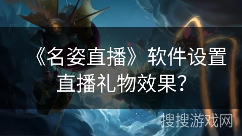 《名姿直播》软件设置直播礼物效果？