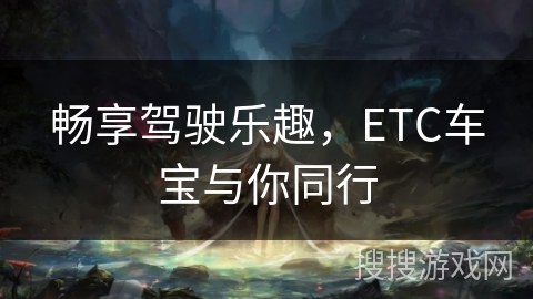 畅享驾驶乐趣，ETC车宝与你同行