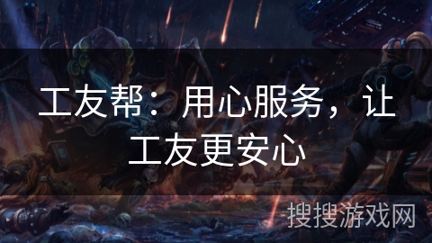 工友帮：用心服务，让工友更安心