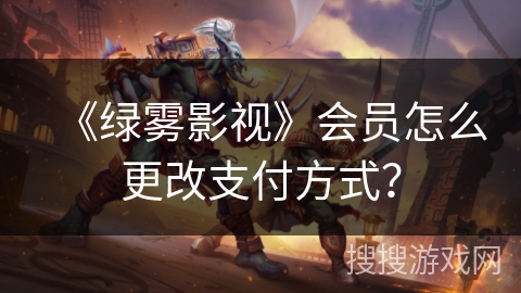 《绿雾影视》会员怎么更改支付方式？