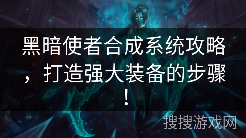 黑暗使者合成系统攻略，打造强大装备的步骤！