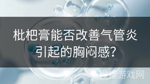 枇杷膏能否改善气管炎引起的胸闷感？