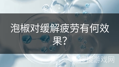 泡椒对缓解疲劳有何效果？