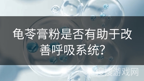 龟苓膏粉是否有助于改善呼吸系统？