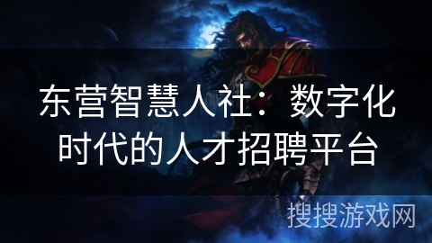 东营智慧人社：数字化时代的人才招聘平台