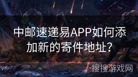 中邮速递易APP如何添加新的寄件地址？