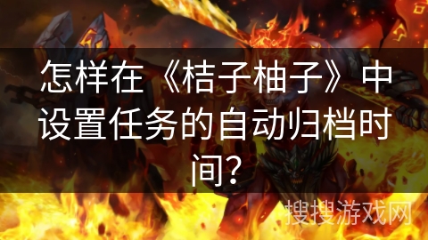 怎样在《桔子柚子》中设置任务的自动归档时间？