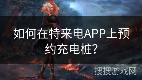 如何在特来电APP上预约充电桩？