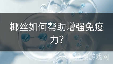 椰丝如何帮助增强免疫力？