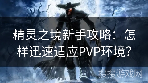 精灵之境新手攻略：怎样迅速适应PVP环境？