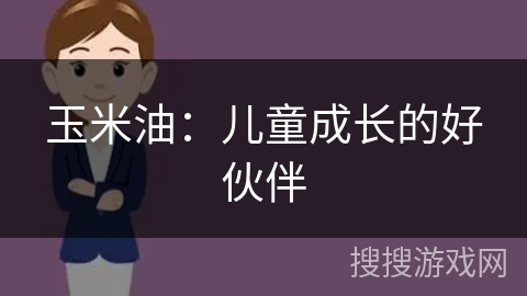 玉米油：儿童成长的好伙伴