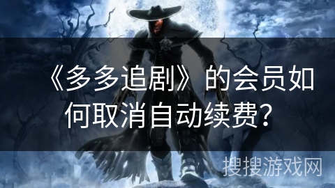《多多追剧》的会员如何取消自动续费？