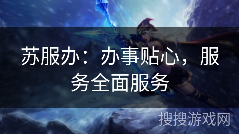 苏服办：办事贴心，服务全面服务