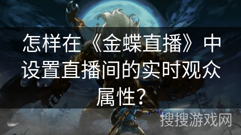 怎样在《金蝶直播》中设置直播间的实时观众属性？