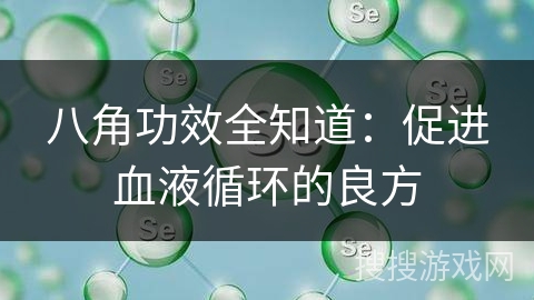 八角功效全知道：促进血液循环的良方