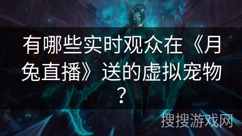 有哪些实时观众在《月兔直播》送的虚拟宠物？