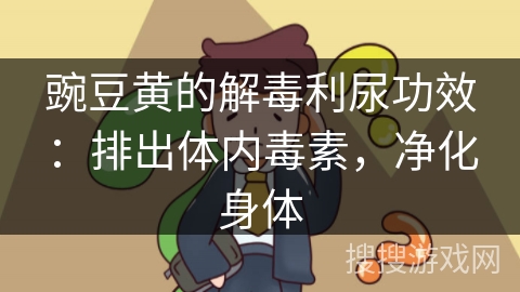 豌豆黄的解毒利尿功效：排出体内毒素，净化身体