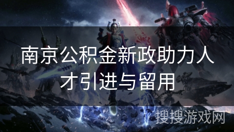 南京公积金新政助力人才引进与留用