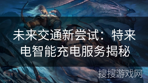 未来交通新尝试：特来电智能充电服务揭秘