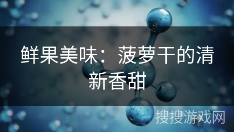 鲜果美味：菠萝干的清新香甜