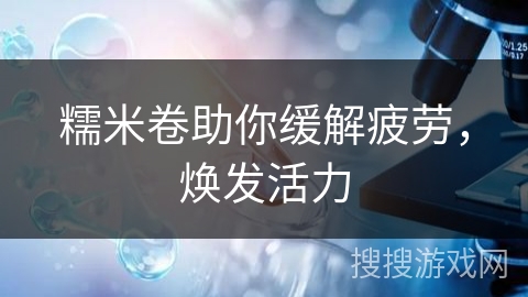 糯米卷助你缓解疲劳，焕发活力