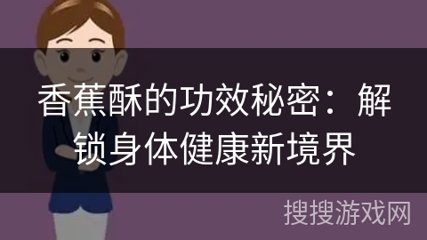 香蕉酥的功效秘密:解锁身体健康新境界 香蕉酥的功效秘密:解锁身体健康新境界