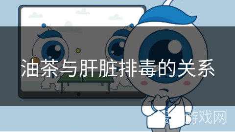 油茶与肝脏排毒的关系 油茶与肝脏排毒的关系