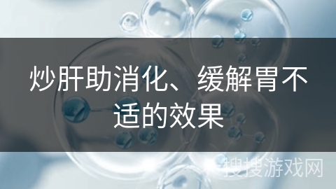 炒肝助消化、缓解胃不适的效果