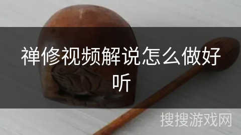 禅修视频解说怎么做好听