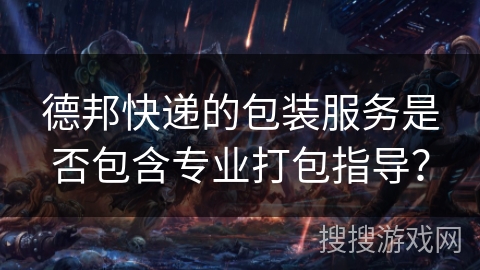 德邦快递的包装服务是否包含专业打包指导？