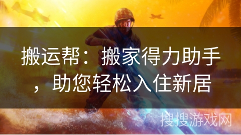 搬运帮:搬家得力助手,助您轻松入住新居 搬运帮:搬家得力助手,助您轻松入住新居
