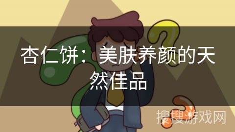 杏仁饼:美肤养颜的天然佳品 杏仁饼:美肤养颜的天然佳品