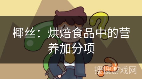 椰丝：烘焙食品中的营养加分项