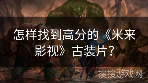 怎样找到高分的《米来影视》古装片？