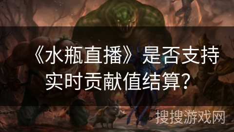 《水瓶直播》是否支持实时贡献值结算？