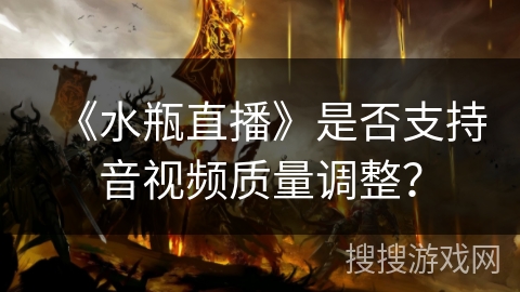 《水瓶直播》是否支持音视频质量调整？