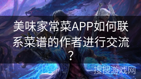 美味家常菜APP如何联系菜谱的作者进行交流？