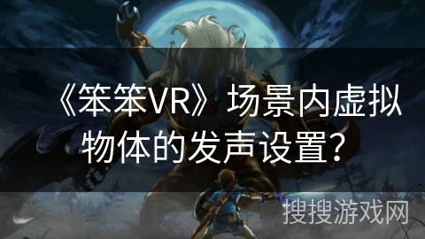《笨笨VR》场景内虚拟物体的发声设置？