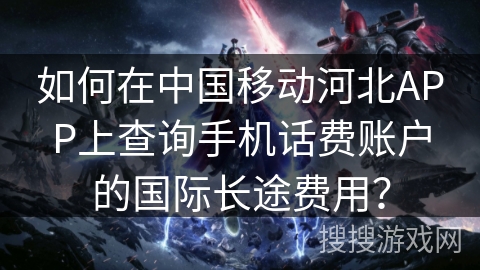 如何在中国移动河北APP上查询手机话费账户的国际长途费用？
