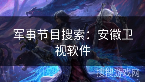 军事节目搜索：安徽卫视软件