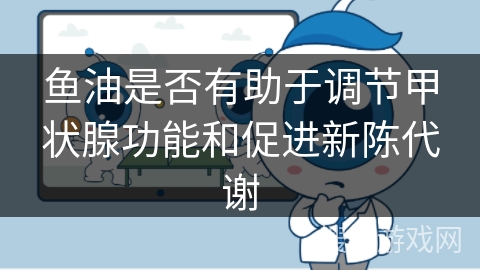 鱼油是否有助于调节甲状腺功能和促进新陈代谢