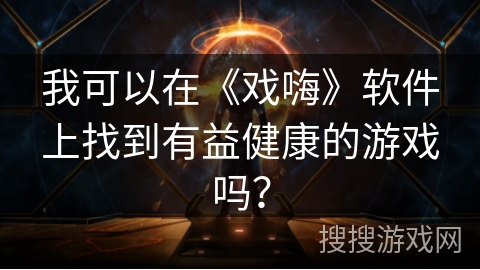 我可以在《戏嗨》软件上找到有益健康的游戏吗？