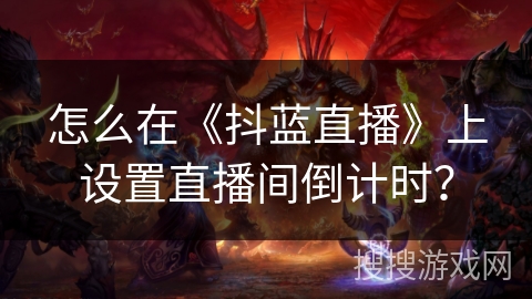 怎么在《抖蓝直播》上设置直播间倒计时？