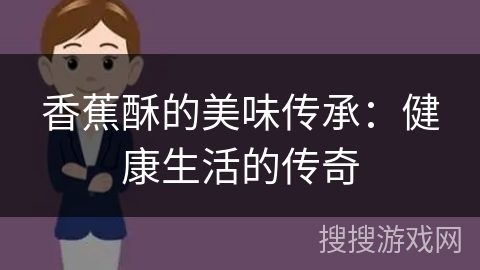 香蕉酥的美味传承：健康生活的传奇