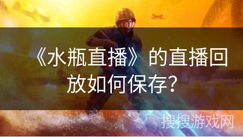 《水瓶直播》的直播回放如何保存？