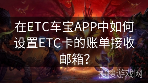 在ETC车宝APP中如何设置ETC卡的账单接收邮箱？